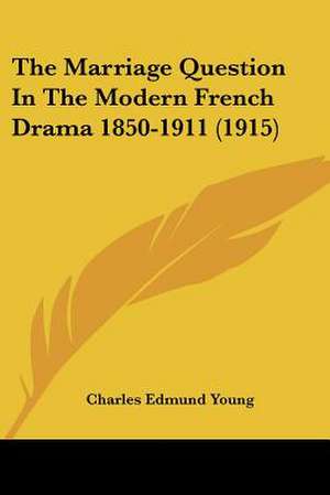 The Marriage Question In The Modern French Drama 1850-1911 (1915) de Charles Edmund Young