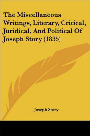 The Miscellaneous Writings, Literary, Critical, Juridical, And Political Of Joseph Story (1835) de Joseph Story