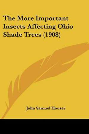 The More Important Insects Affecting Ohio Shade Trees (1908) de John Samuel Houser