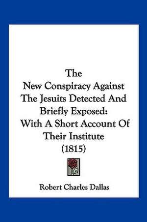 The New Conspiracy Against The Jesuits Detected And Briefly Exposed de Robert Charles Dallas