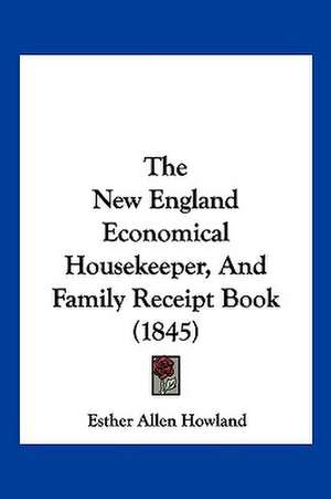 The New England Economical Housekeeper, And Family Receipt Book (1845) de Esther Allen Howland