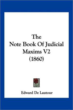 The Note Book Of Judicial Maxims V2 (1860) de Edward De Lautour