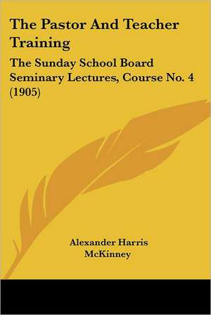 The Pastor And Teacher Training de Alexander Harris McKinney