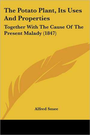 The Potato Plant, Its Uses And Properties de Alfred Smee