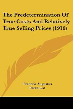 The Predetermination Of True Costs And Relatively True Selling Prices (1916) de Frederic Augustus Parkhurst