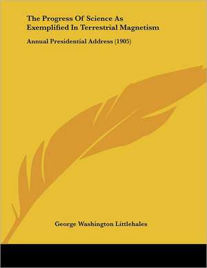 The Progress Of Science As Exemplified In Terrestrial Magnetism de George Washington Littlehales