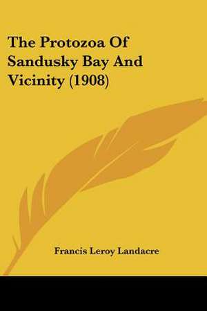 The Protozoa Of Sandusky Bay And Vicinity (1908) de Francis Leroy Landacre