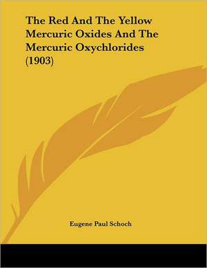 The Red And The Yellow Mercuric Oxides And The Mercuric Oxychlorides (1903) de Eugene Paul Schoch