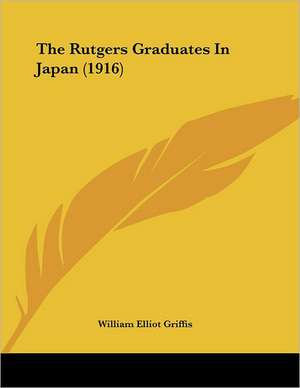 The Rutgers Graduates In Japan (1916) de William Elliot Griffis