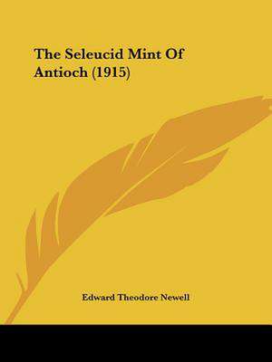 The Seleucid Mint Of Antioch (1915) de Edward Theodore Newell