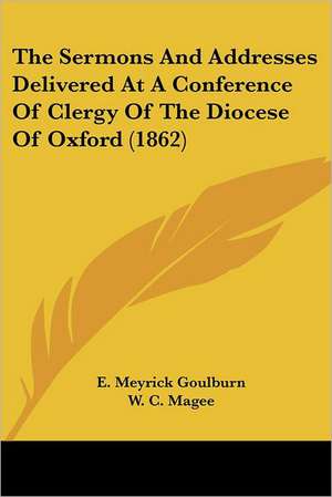 The Sermons And Addresses Delivered At A Conference Of Clergy Of The Diocese Of Oxford (1862) de E. Meyrick Goulburn