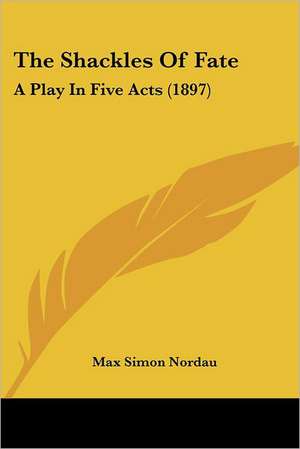 The Shackles Of Fate de Max Simon Nordau