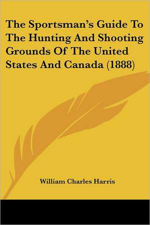 The Sportsman's Guide To The Hunting And Shooting Grounds Of The United States And Canada (1888) de William Charles Harris