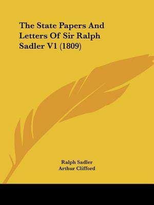 The State Papers And Letters Of Sir Ralph Sadler V1 (1809) de Ralph Sadler