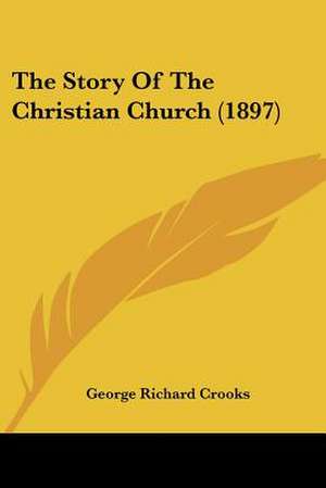 The Story Of The Christian Church (1897) de George Richard Crooks