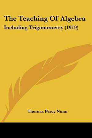 The Teaching Of Algebra de Thomas Percy Nunn