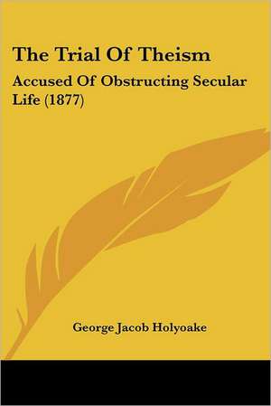 The Trial Of Theism de George Jacob Holyoake