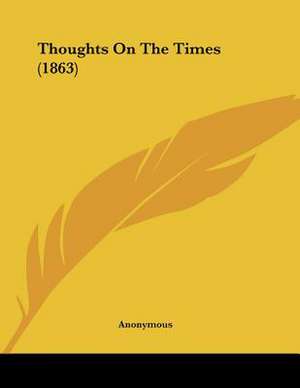 Thoughts On The Times (1863) de Anonymous