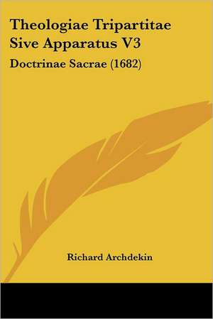 Theologiae Tripartitae Sive Apparatus V3 de Richard Archdekin