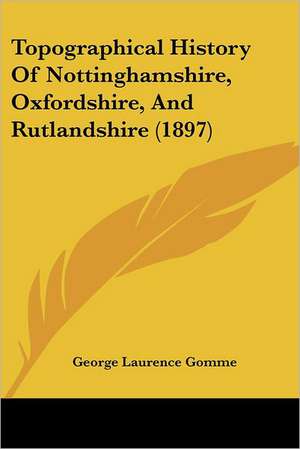 Topographical History Of Nottinghamshire, Oxfordshire, And Rutlandshire (1897) de George Laurence Gomme