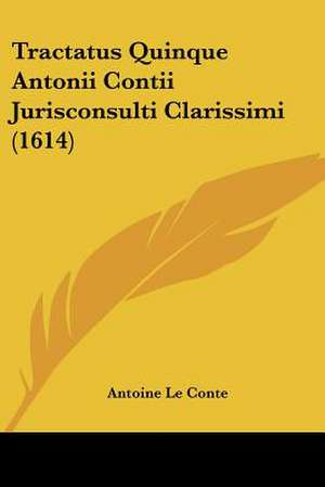 Tractatus Quinque Antonii Contii Jurisconsulti Clarissimi (1614) de Antoine Le Conte