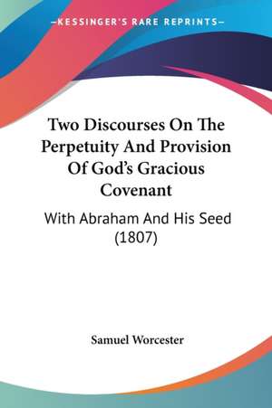 Two Discourses On The Perpetuity And Provision Of God's Gracious Covenant de Samuel Worcester