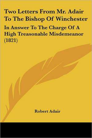 Two Letters From Mr. Adair To The Bishop Of Winchester de Robert Adair