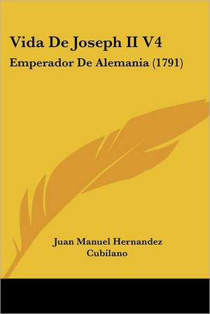 Vida De Joseph II V4 de Juan Manuel Hernandez Cubilano