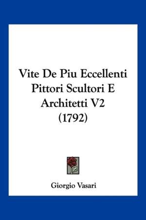 Vite De Piu Eccellenti Pittori Scultori E Architetti V2 (1792) de Giorgio Vasari