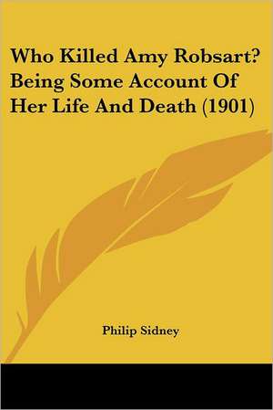 Who Killed Amy Robsart? Being Some Account Of Her Life And Death (1901) de Philip Sidney