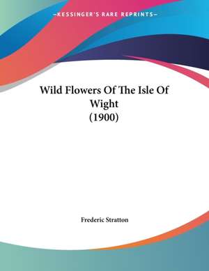 Wild Flowers Of The Isle Of Wight (1900) de Frederic Stratton