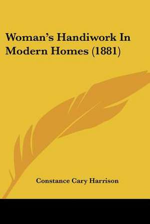 Woman's Handiwork In Modern Homes (1881) de Constance Cary Harrison