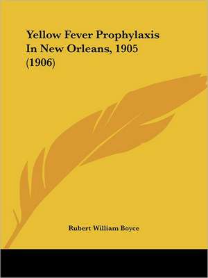 Yellow Fever Prophylaxis In New Orleans, 1905 (1906) de Rubert William Boyce