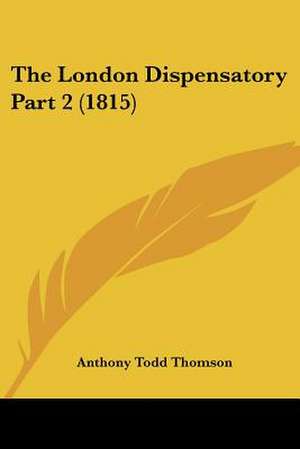 The London Dispensatory Part 2 (1815) de Anthony Todd Thomson