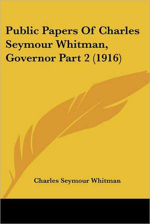 Public Papers Of Charles Seymour Whitman, Governor Part 2 (1916) de Charles Seymour Whitman