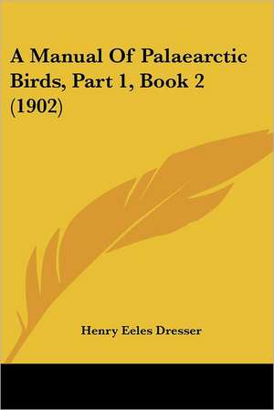 A Manual Of Palaearctic Birds, Part 1, Book 2 (1902) de Henry Eeles Dresser