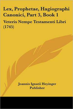 Lex, Prophetae, Hagiographi Canonici, Part 3, Book 1 de Joannis Ignatii Heyinger Publisher