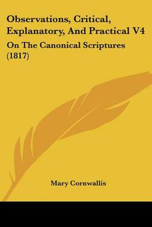 Observations, Critical, Explanatory, And Practical V4 de Mary Cornwallis