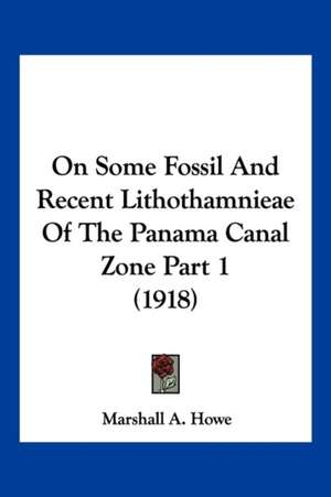 On Some Fossil And Recent Lithothamnieae Of The Panama Canal Zone Part 1 (1918) de Marshall A. Howe