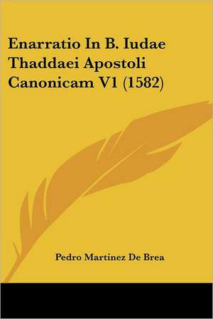 Enarratio In B. Iudae Thaddaei Apostoli Canonicam V1 (1582) de Pedro Martinez De Brea