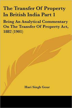 The Transfer Of Property In British India Part 1 de Hari Singh Gour