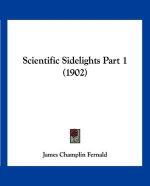 Scientific Sidelights Part 1 (1902) de James Champlin Fernald