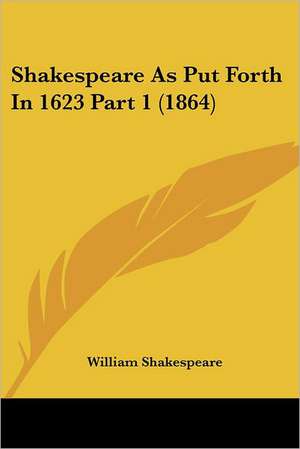 Shakespeare As Put Forth In 1623 Part 1 (1864) de William Shakespeare