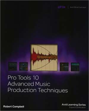 Pro Tools 10 Advanced Music Production Techniques de Robert Campbell