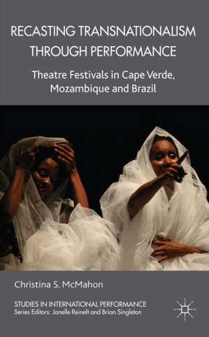 Recasting Transnationalism Through Performance: Theatre Festivals in Cape Verde, Mozambique and Brazil de C. McMahon