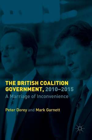 The British Coalition Government, 2010-2015: A Marriage of Inconvenience de Peter Dorey