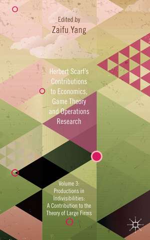 Herbert Scarf's Contributions to Economics, Game Theory and Operations Research: Volume 3: Production in Indivisibilities: A Contribution to the Theories of Large Firms de Z. Yang