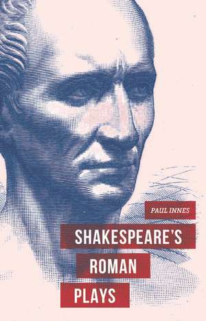 Shakespeare's Roman Plays de Dr Paul Innes