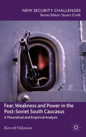 Fear, Weakness and Power in the Post-Soviet South Caucasus: A Theoretical and Empirical Analysis de K. Oskanien