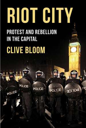 Riot City: Protest and Rebellion in the Capital de Clive Bloom